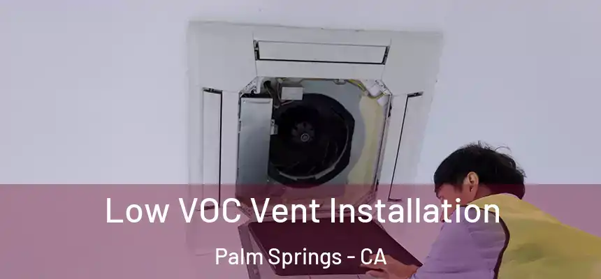  Low VOC Vent Installation Palm Springs - CA